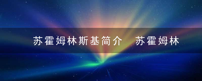 苏霍姆林斯基简介 苏霍姆林斯基介绍